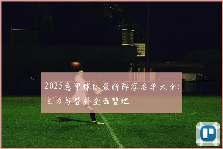 2025意甲球队最新阵容名单大全：主力与替补全面整理