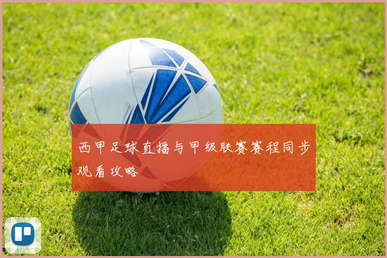 西甲足球直播与甲级联赛赛程同步观看攻略
