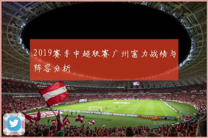 2019赛季中超联赛广州富力战绩与阵容分析
