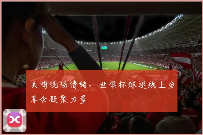 共鸣现场情绪，世俱杯球迷线上分享会凝聚力量
