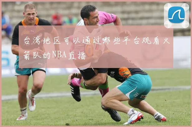 台湾地区可以通过哪些平台观看火箭队的NBA直播
