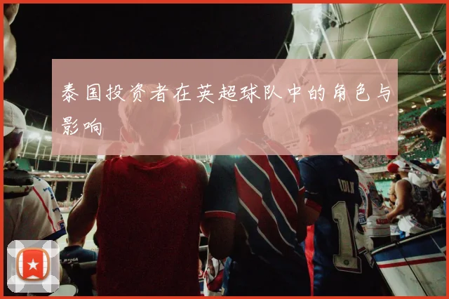 泰国投资者在英超球队中的角色与影响