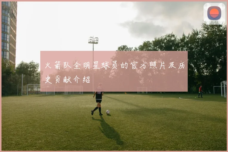 火箭队全明星球员的官方照片及历史贡献介绍