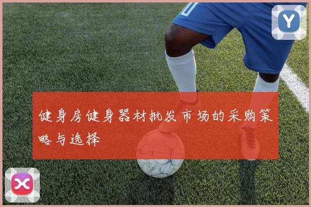 健身房健身器材批发市场的采购策略与选择